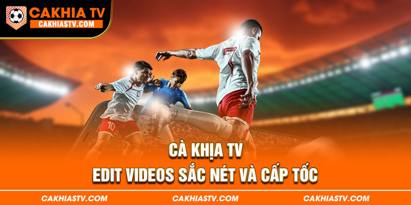 Cà Khịa TV edit videos sắc nét và cấp tốc